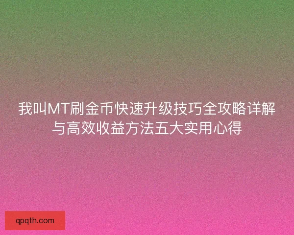 我叫MT刷金币快速升级技巧全攻略详解与高效收益方法五大实用心得
