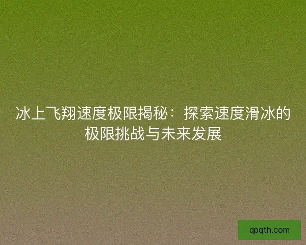 冰上飞翔速度极限揭秘：探索速度滑冰的极限挑战与未来发展